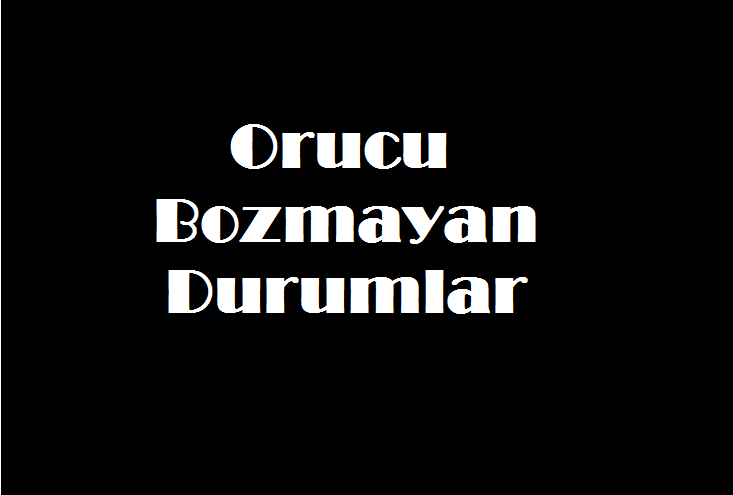 orucu bozmayan durumlar